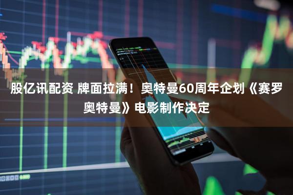 股亿讯配资 牌面拉满！奥特曼60周年企划《赛罗奥特曼》电影制作决定
