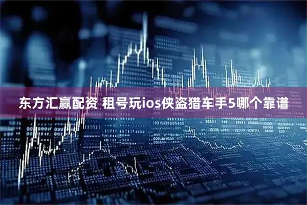 东方汇赢配资 租号玩ios侠盗猎车手5哪个靠谱