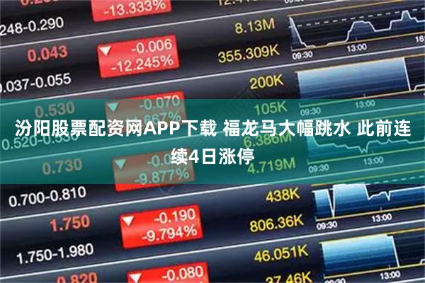 汾阳股票配资网APP下载 福龙马大幅跳水 此前连续4日涨停