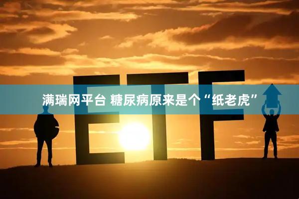 满瑞网平台 糖尿病原来是个“纸老虎”