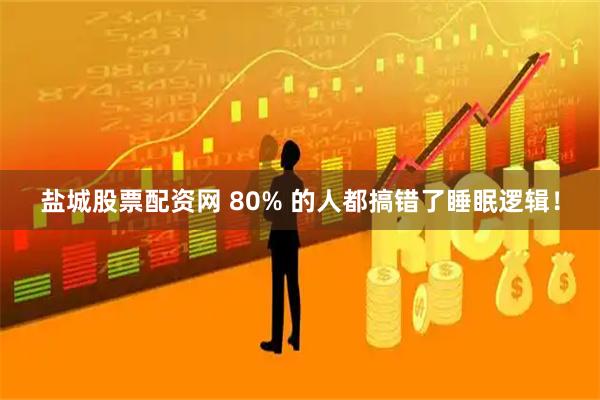 盐城股票配资网 80% 的人都搞错了睡眠逻辑！