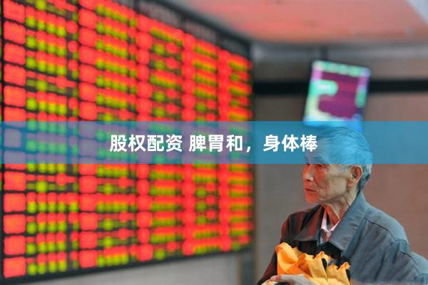 股权配资 脾胃和，身体棒