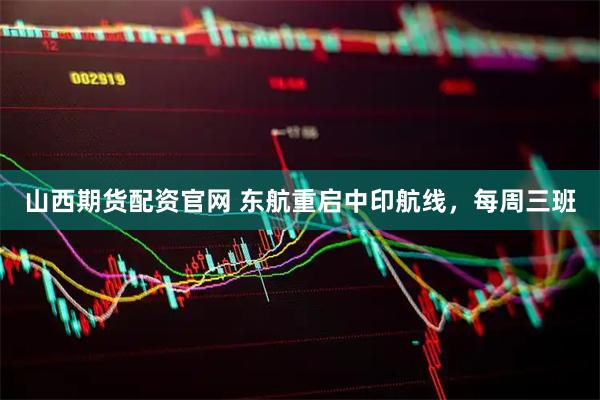 山西期货配资官网 东航重启中印航线，每周三班