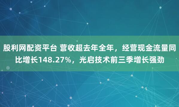 股利网配资平台 营收超去年全年，经营现金流量同比增长148.27%，光启技术前三季增长强劲
