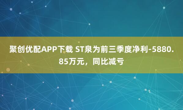 聚创优配APP下载 ST泉为前三季度净利-5880.85万元，同比减亏