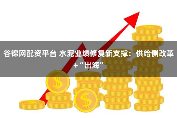 谷锦网配资平台 水泥业绩修复新支撑：供给侧改革+“出海”