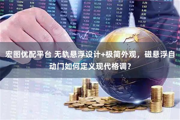 宏图优配平台 无轨悬浮设计+极简外观，磁悬浮自动门如何定义现代格调？