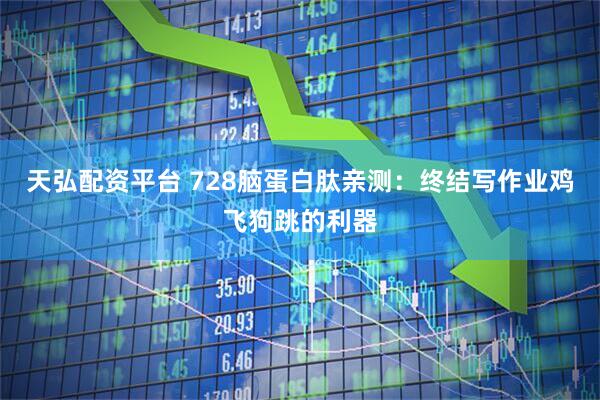 天弘配资平台 728脑蛋白肽亲测：终结写作业鸡飞狗跳的利器