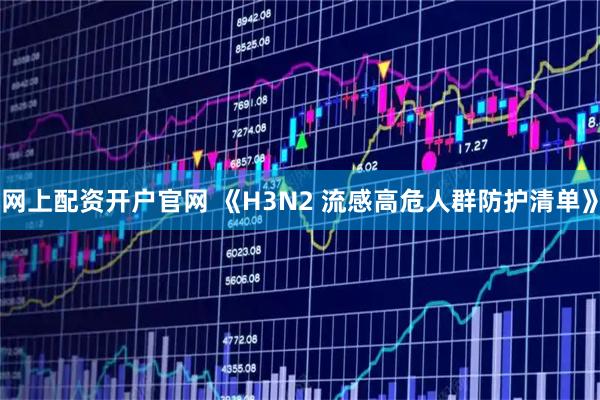 网上配资开户官网 《H3N2 流感高危人群防护清单》