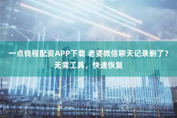 一点钱程配资APP下载 老婆微信聊天记录删了？无需工具，快速恢复