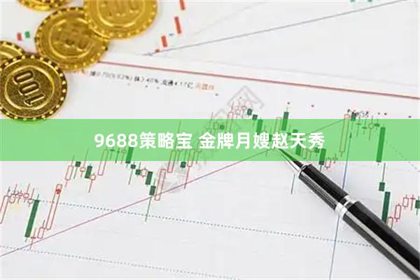 9688策略宝 金牌月嫂赵天秀