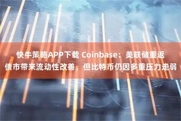 快牛策略APP下载 Coinbase：美联储重返债市带来流动性改善，但比特币仍因多重压力走弱