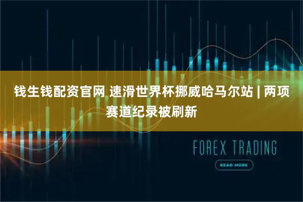 钱生钱配资官网 速滑世界杯挪威哈马尔站 | 两项赛道纪录被刷新