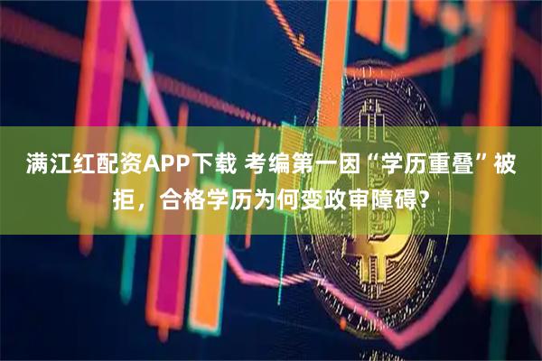 满江红配资APP下载 考编第一因“学历重叠”被拒，合格学历为何变政审障碍？