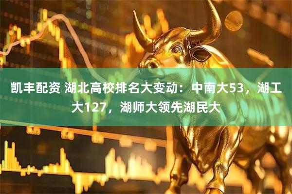 凯丰配资 湖北高校排名大变动：中南大53，湖工大127，湖师大领先湖民大