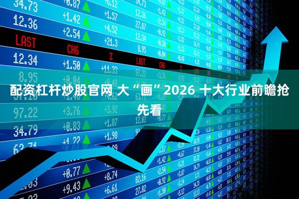配资杠杆炒股官网 大“画”2026 十大行业前瞻抢先看
