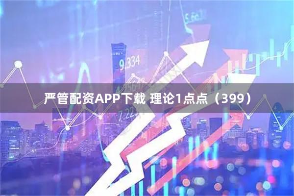 严管配资APP下载 理论1点点（399）
