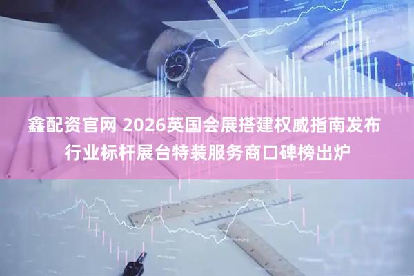 鑫配资官网 2026英国会展搭建权威指南发布 行业标杆展台特装服务商口碑榜出炉
