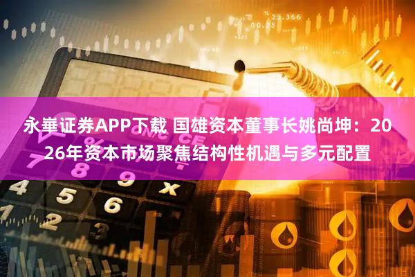 永崋证券APP下载 国雄资本董事长姚尚坤：2026年资本市场聚焦结构性机遇与多元配置