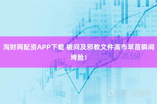 淘财网配资APP下载 被问及邪教文件高市早苗瞬间垮脸！