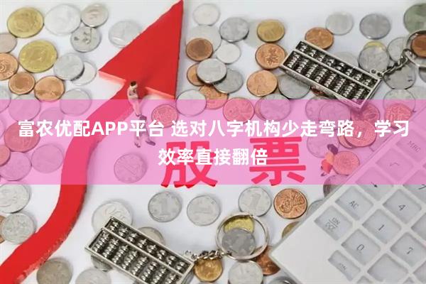 富农优配APP平台 选对八字机构少走弯路，学习效率直接翻倍