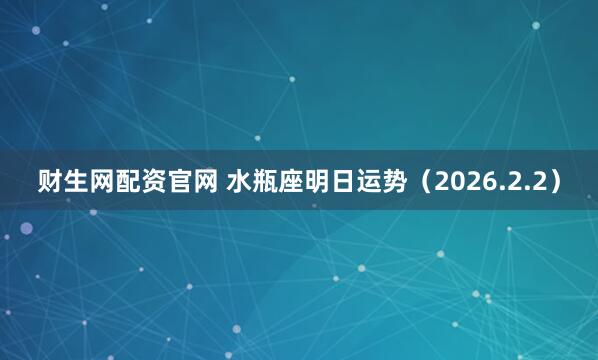 财生网配资官网 水瓶座明日运势（2026.2.2）