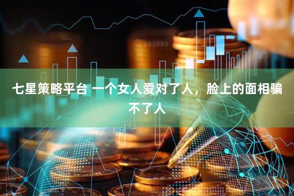 七星策略平台 一个女人爱对了人，脸上的面相骗不了人