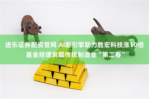 途乐证券配资官网 AI新引擎助力胜宏科技涨10倍 基金经理发掘传统制造业“第二春”