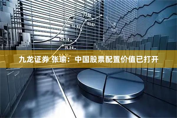 九龙证券 张瑜：中国股票配置价值已打开