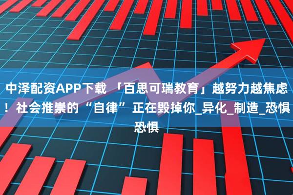 中泽配资APP下载 「百思可瑞教育」越努力越焦虑！社会推崇的 “自律” 正在毁掉你_异化_制造_恐惧