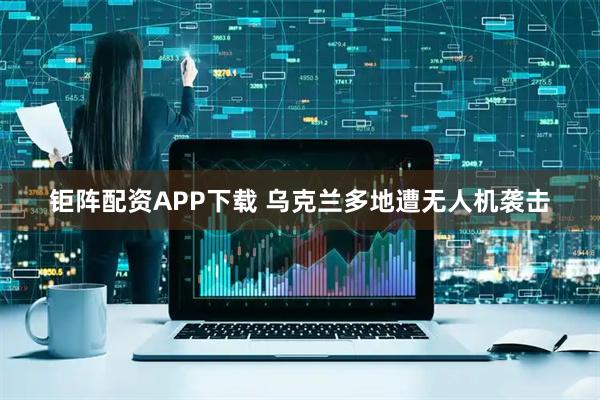 钜阵配资APP下载 乌克兰多地遭无人机袭击
