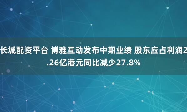 长城配资平台 博雅互动发布中期业绩 股东应占利润2.26亿港元同比减少27.8%