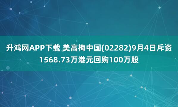 升鸿网APP下载 美高梅中国(02282)9月4日斥资1568.73万港元回购100万股