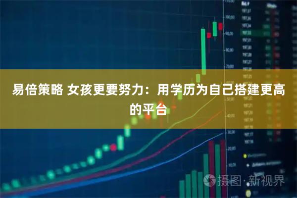 易倍策略 女孩更要努力：用学历为自己搭建更高的平台