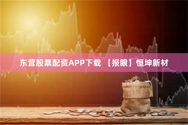 东营股票配资APP下载 【报眼】恒坤新材