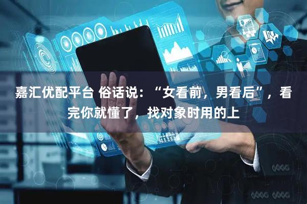 嘉汇优配平台 俗话说：“女看前，男看后”，看完你就懂了，找对象时用的上
