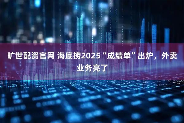 旷世配资官网 海底捞2025“成绩单”出炉，外卖业务亮了
