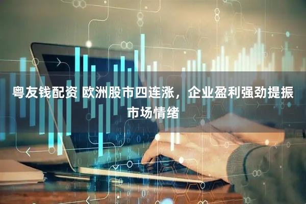 粤友钱配资 欧洲股市四连涨，企业盈利强劲提振市场情绪