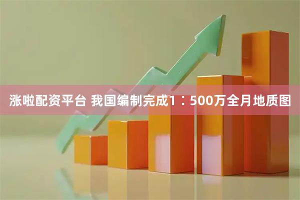 涨啦配资平台 我国编制完成1∶500万全月地质图